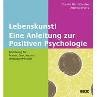 Beltz Lebenskunst! Eine Anleitung zur Positiven Psychologie