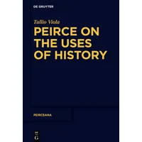 De Gruyter Peirce on the Uses of History (Peirceana,