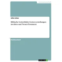 GRIN Verlag Biblische Gottesbilder. Gottesvorstellungen im Alten und Neuen