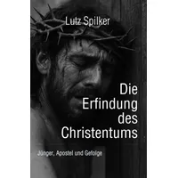 Epubli Die Erfindung des Christentums: Jünger, Apostel und Gefolge